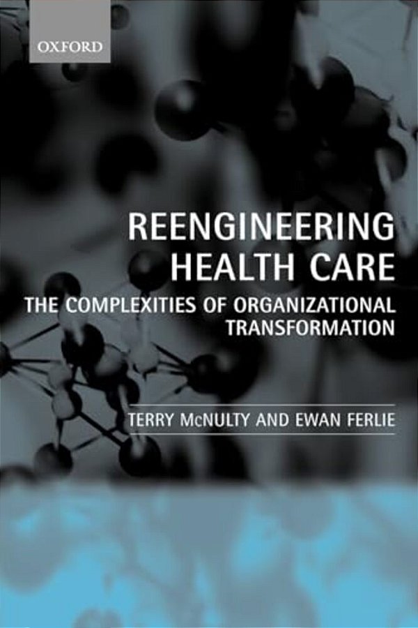 Reeingineering Health Care: The Complexities Of Organizational Transformation-..