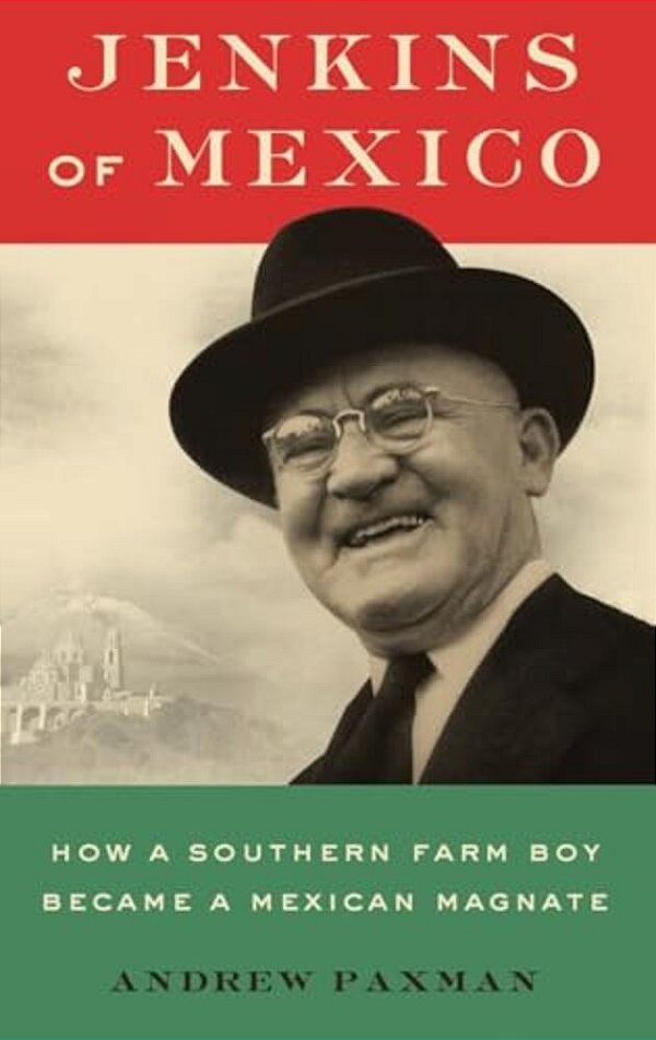 Jenkins Of Mexico: How A Southern Farm Boy Became A Mexican Magnate-..