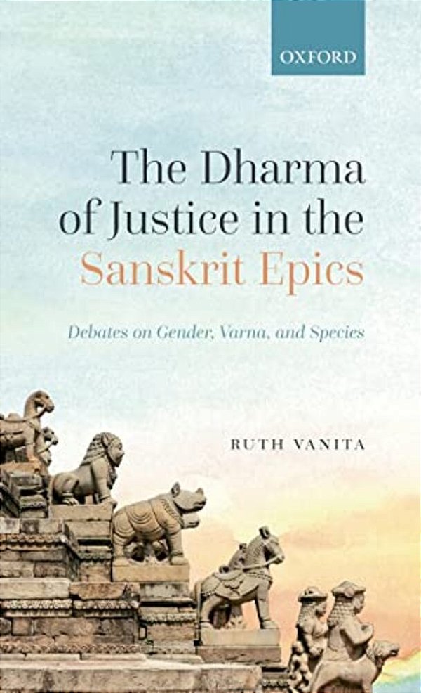 The Dharma Of Justice In The Sanskrit Epics: Debates On Gender, Varna, And Species-..