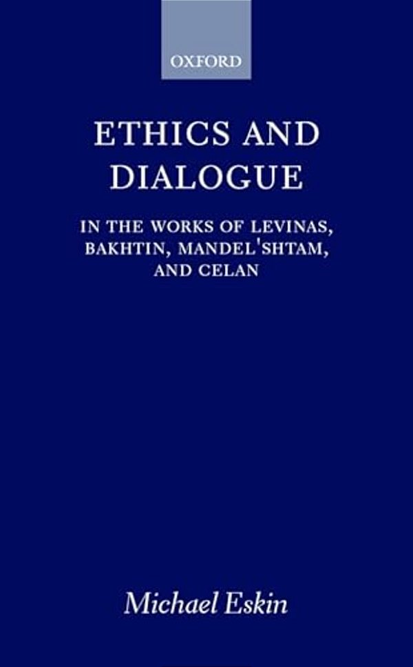 Ethics And Dialogue: In The Works Of Levinas, Bakhtin, Mandel'Shtam, And Celan-..