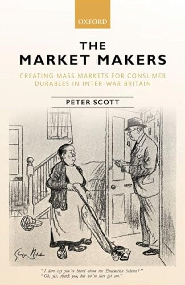 Market Makers: Creating Mass Markets For Consumer Durables In Inter-War Britain-..