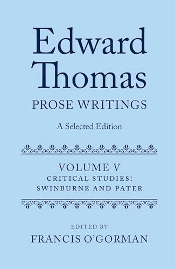 Edward Thomas: Prose Writings: A Selected Edition: Volume V: Critical Studies: Swinburne And Pater-..