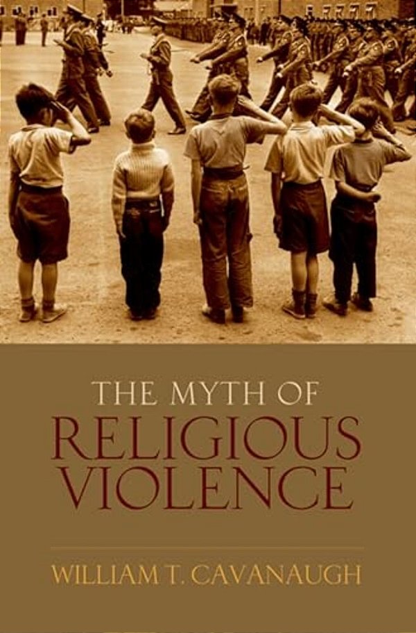 Myth Of Religious Violence: Secular Ideology And The Roots Of Modern Conflict-..