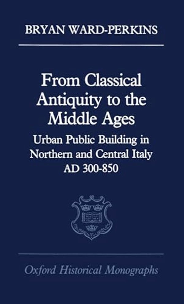 From Classical Antiquity To The Middle Ages: Public Building In Northern And Central Italy, Ad 300-850-..