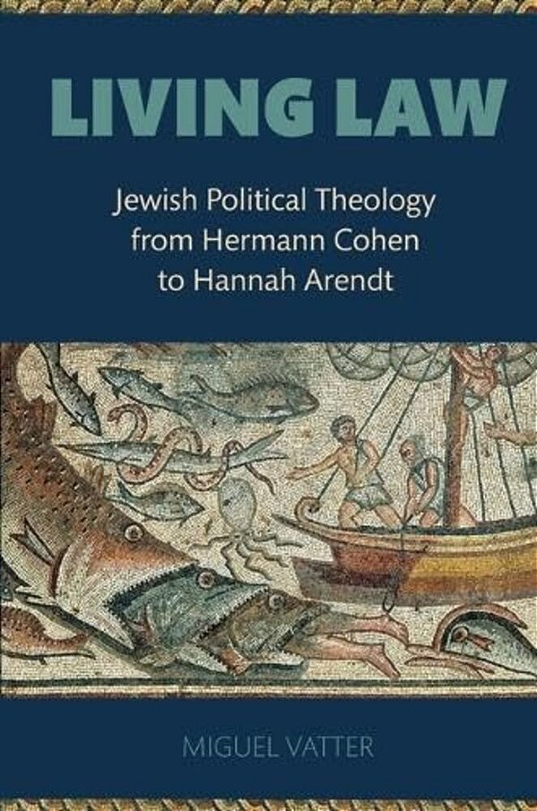 Living Law: Jewish Political Theology From Hermann Cohen To Hannah Arendt-..