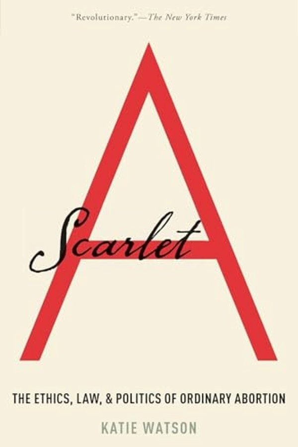 Scarlet A: The Ethics, Law, And Politics Of Ordinary Abortion-..