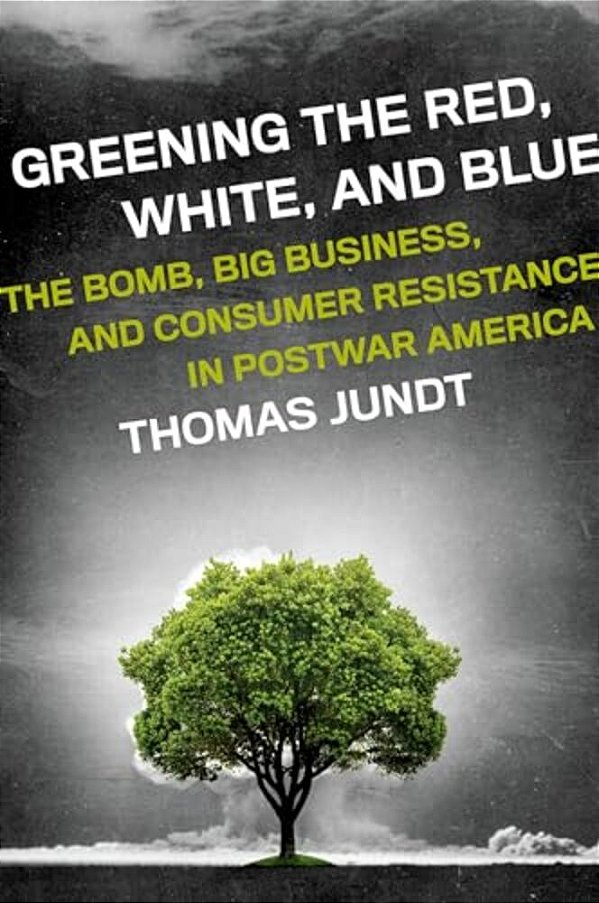 Greening The Red, White, And Blue: The Bomb, Big Business, And Consumer Resistance In Postwar America-..