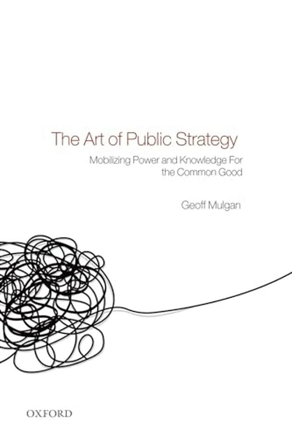 The Art Of Public Strategy: Mobilizing Power And Knowledge For The Common Good-..