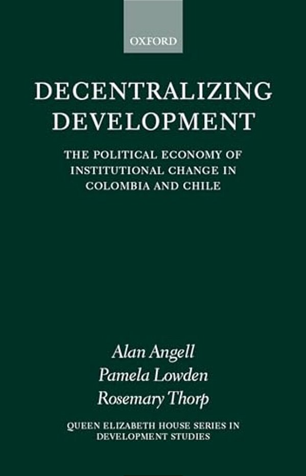 Decentralizing Development: The Political Economy Of Institutional Change In Columbia And Chile-..