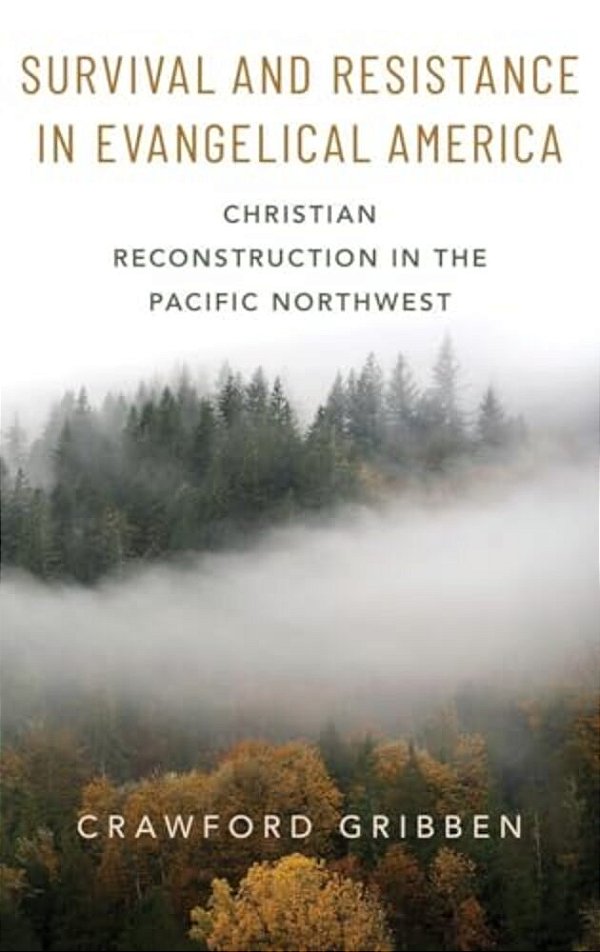 Survival And Resistance In Evangelical America: Christian Reconstruction In The Pacific Northwest-..