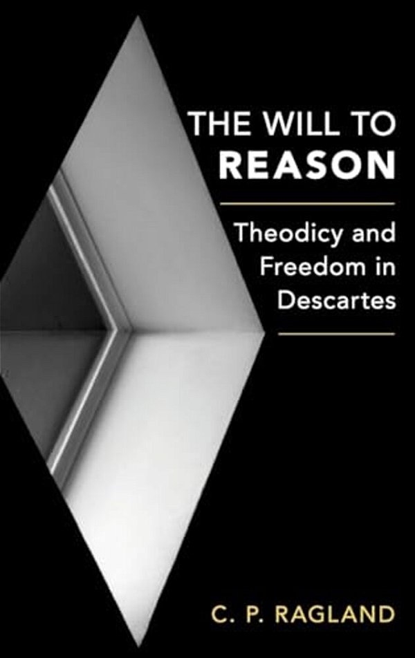 Will To Reason: Theodicy And Freedom In Descartes-..