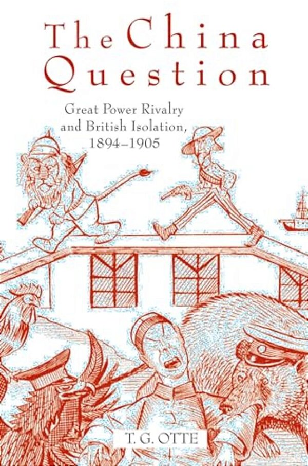 The China Question: Great Power Rivalry And British Isolation, 1894-1905-..
