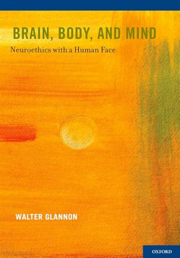 Brain, Body, And Mind: Neuroethics With A Human Face-..
