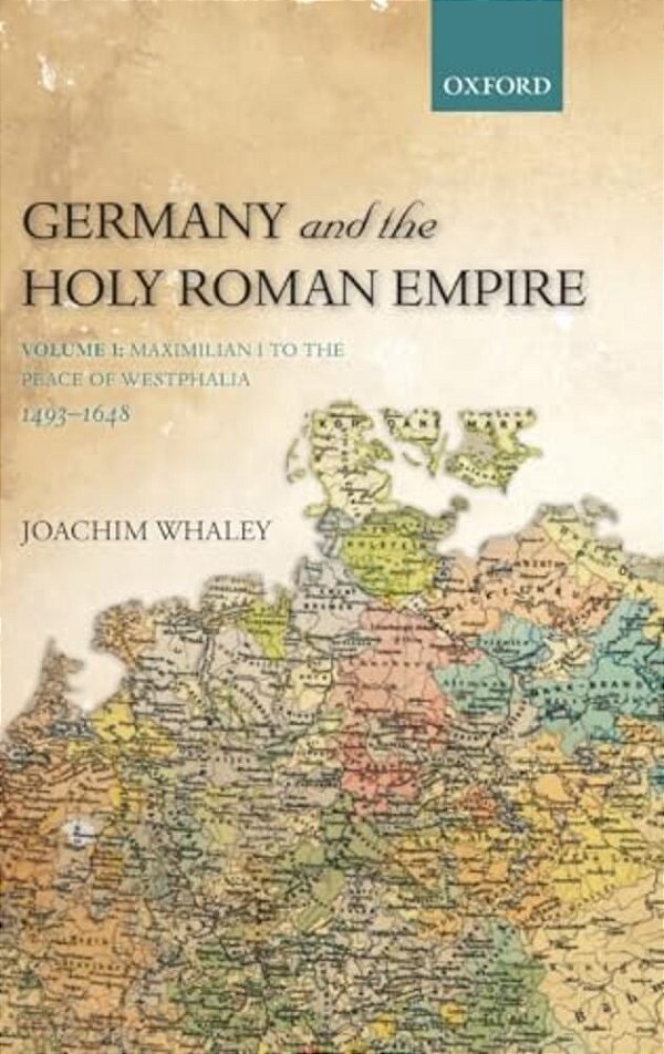 Germany And The Holy Roman Empire: Volume I: Maximilian I To The Peace Of Westphalia, 1493-1648-..