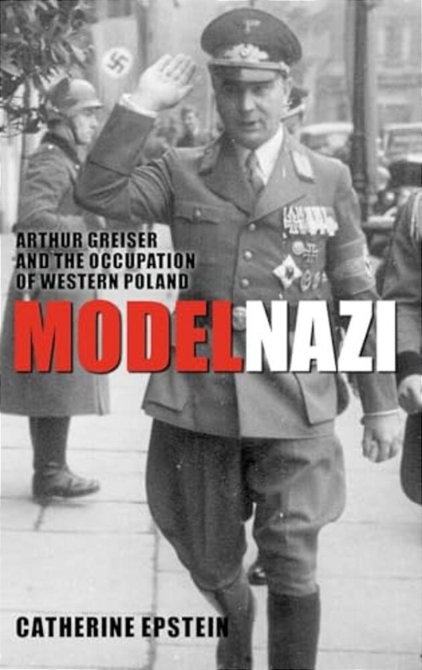 Model Nazi: Arthur Greiser And The Occupation Of Western Poland-..