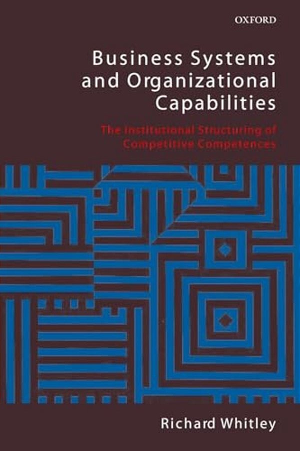 Business Systems And Organizational Capabilities: The Institutional Structuring Of Competitive Competences-..