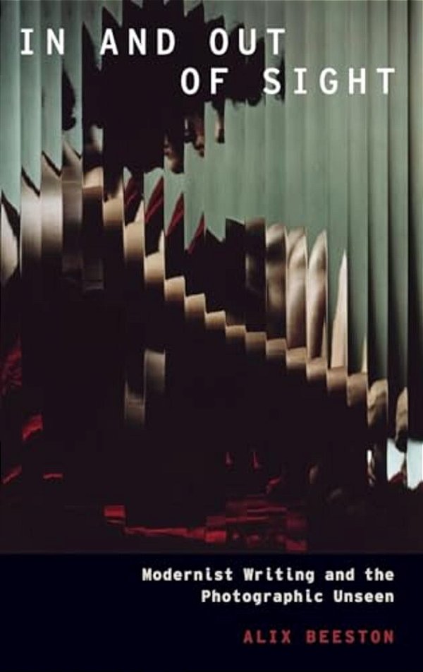 In And Out Of Sight: Modernist Writing And The Photographic Unseen-..
