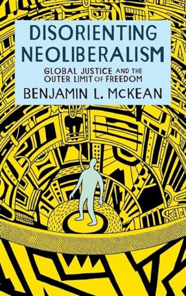 Disorienting Neoliberalism: Global Justice And The Outer Limit Of Freedom-..