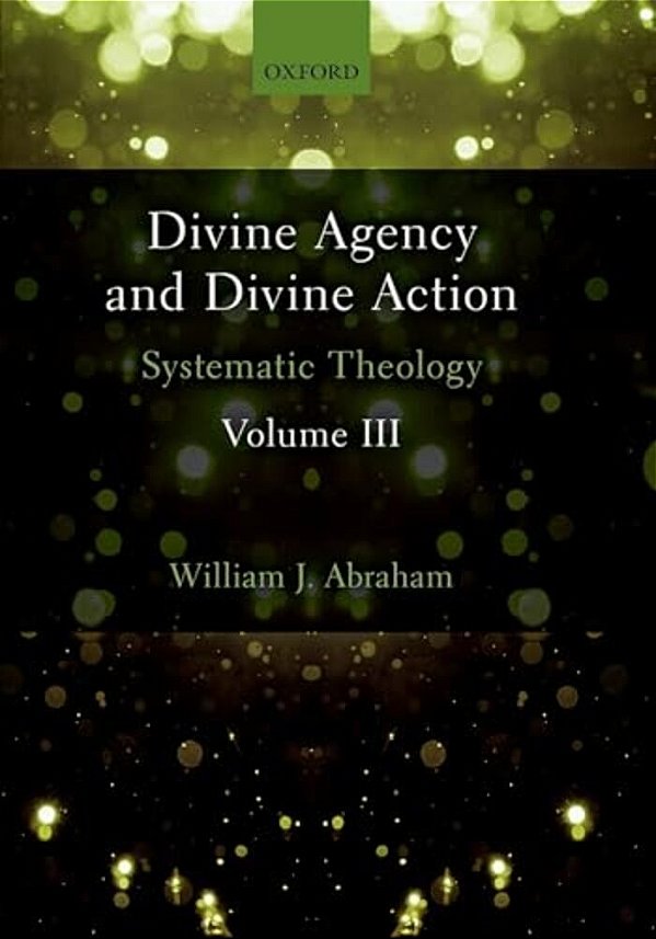 Divine Agency And Divine Action, Volume III: Systematic Theology-..
