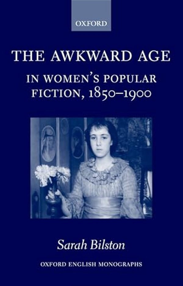 The Awkward Age In Women's Popular Fiction, 1850-1900: Girls And The Transition To Womanhood-..