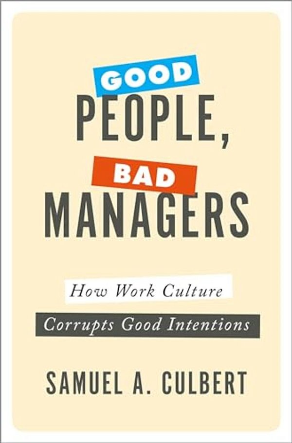 Good People, Bad Managers: How Work Culture Corrupts Good Intentions-..