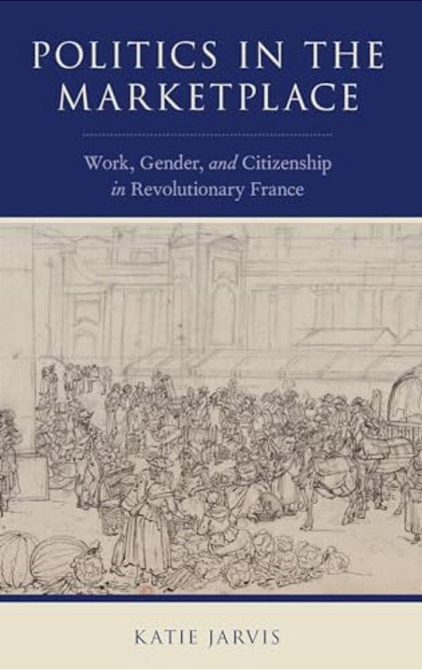 Politics In The Marketplace: Work, Gender, And Citizenship In Revolutionary France-..