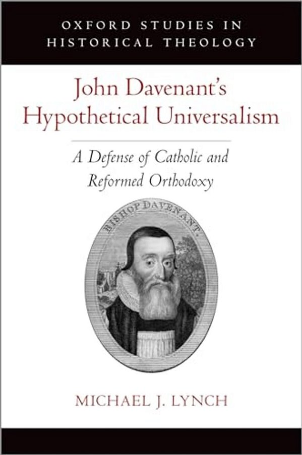 John Davenant's Hypothetical Universalism: A Defense Of Catholic And Reformed Orthodoxy-..