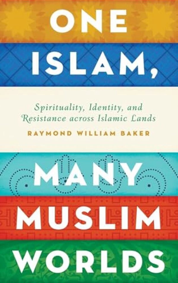 One Islam, Many Muslim Worlds: Spirituality, Identity, And Resistance Across Islamic Lands-..