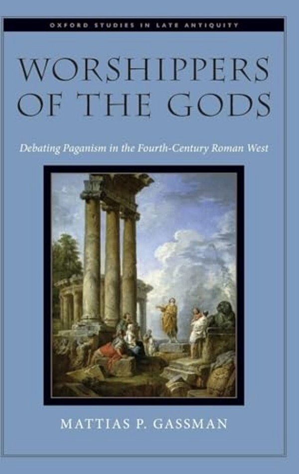 Worshippers Of The Gods: Debating Paganism In The Fourth-Century Roman West-..