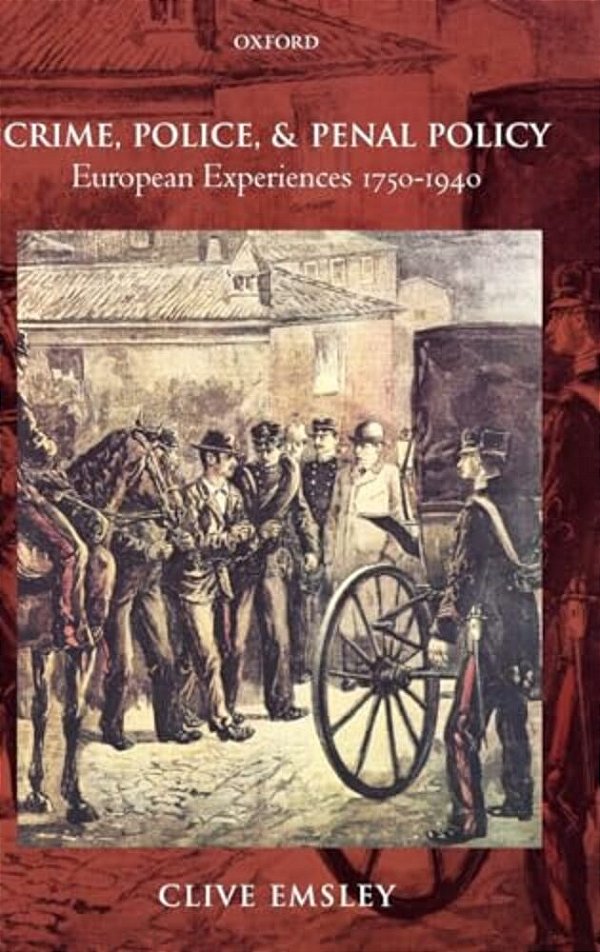 Crime, Police, And Penal Policy: European Experiences 1750-1940-..