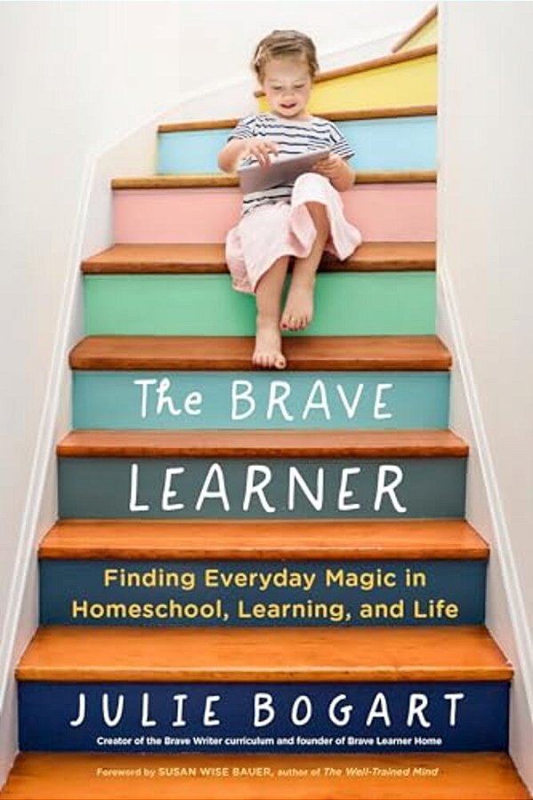 The Brave Learner: Finding Everyday Magic In Homeschool, Learning, And Life-..