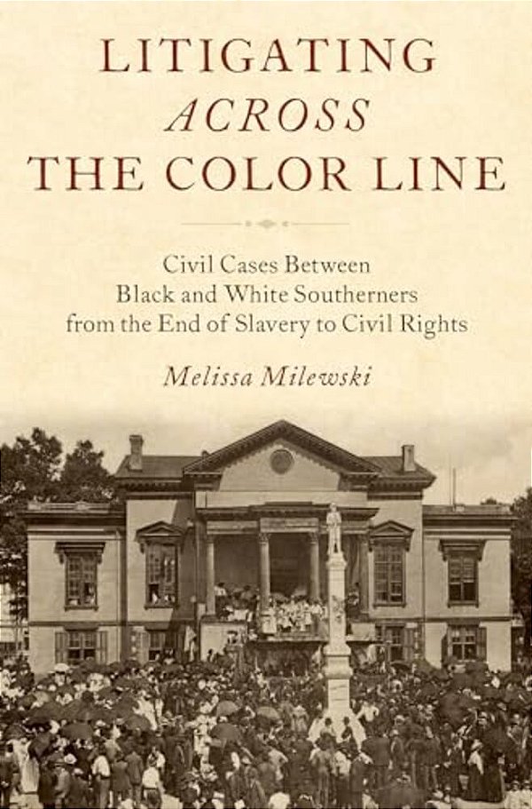 Litigating Across The Color Line: Civil Cases Between Black And White Southerners From The End Of Slavery To Civil Rights-..
