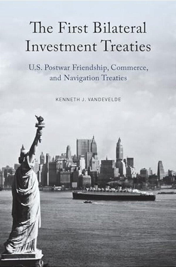 First Bilateral Investment Treaties: U. S. Postwar Friendship, Commerce, And Navigation Treaties-..