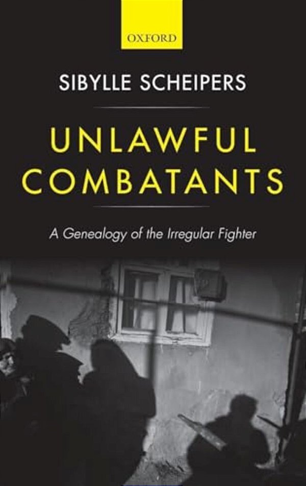 Unlawful Combatants: A Genealogy Of The Irregular Fighter-..
