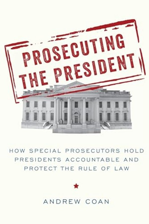 Prosecuting The President: How Special Prosecutors Hold Presidents Accountable And Protect The Rule Of Law-..