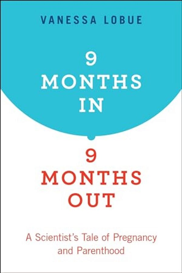 9 Months In, 9 Months Out: A Scientist's Tale Of Pregnancy And Parenthood-..