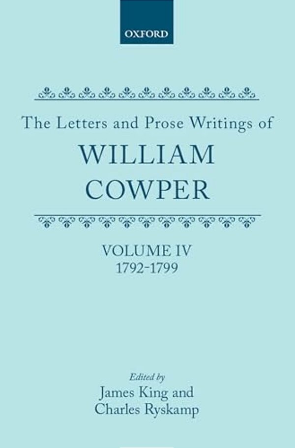 The Letters And Prose Writings Of William Cowper: Volume 4: Letters 1792-1799-..