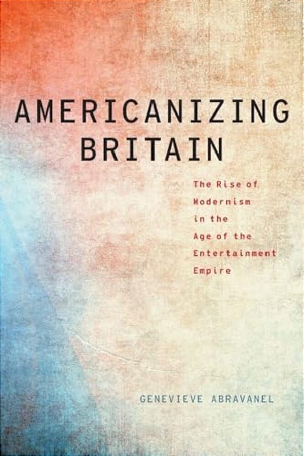 Americanizing Britain: The Rise Of Modernism In The Age Of The Entertainment Empire-..