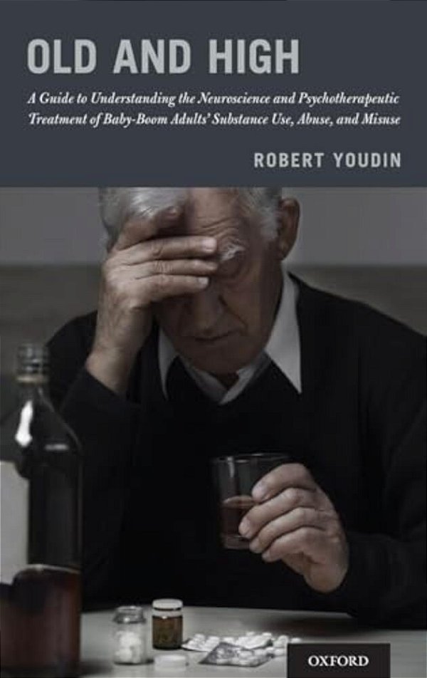 Old And High: A Guide To Understanding The Neuroscience And Psychotherapeutic Treatment Of Baby-Boom Adults' Substance Use, Abuse, And Misuse-..