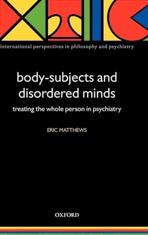 Body-Subjects And Disordered Minds: Treating The 'Whole' Person In Psychiatry-..