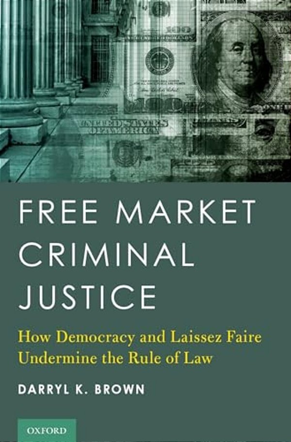 Free Market Criminal Justice: How Democracy And Laissez Faire Undermine The Rule Of Law-..