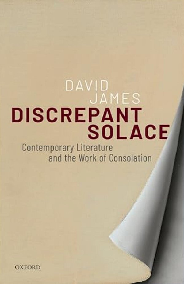 Discrepant Solace: Contemporary Literature And The Work Of Consolation-..