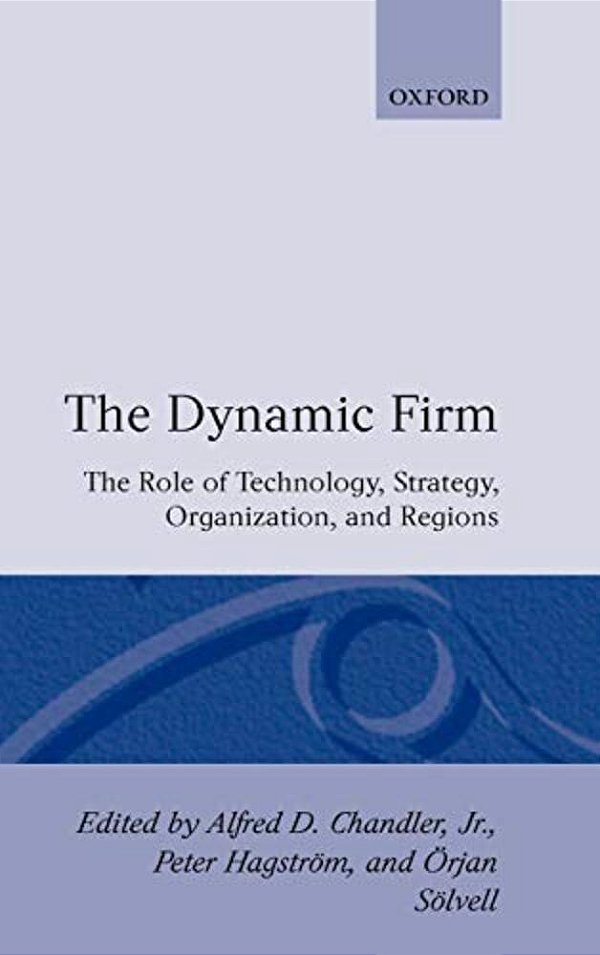 The Dynamic Firm: The Role Of Technology, Strategy, Organization, And Regions-..