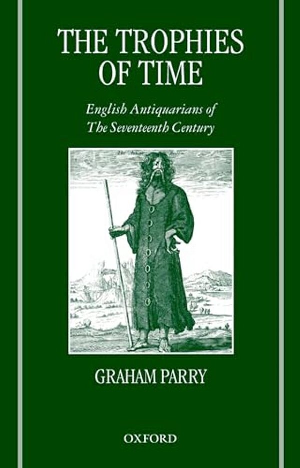 The Trophies Of Time: English Antiquarians Of The Seventeenth Century-..