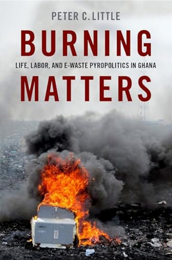 Burning Matters: Life, Labor, And E-Waste Pyropolitics In Ghana-..