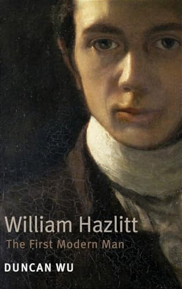 William Hazlitt: The First Modern Man. Duncan Wu-..