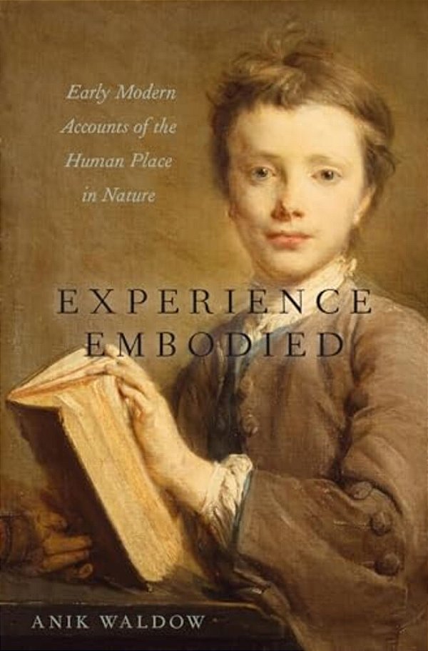 Experience Embodied: Early Modern Accounts Of The Human Place In Nature-..