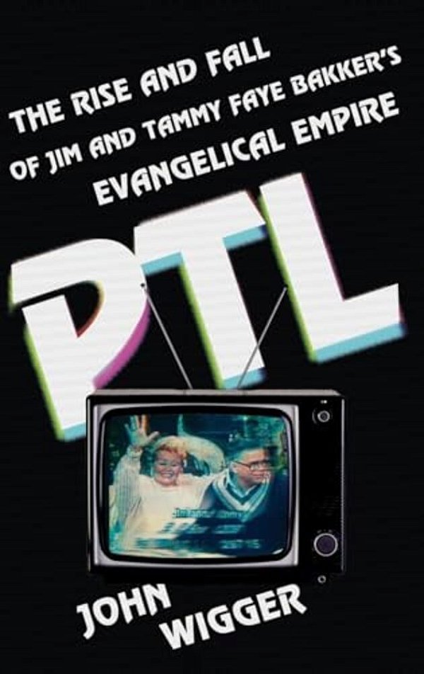 Ptl: The Rise And Fall Of Jim And Tammy Faye Bakker's Evangelical Empire-..