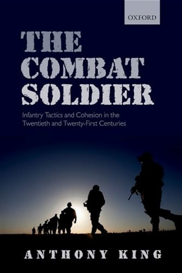 Combat Soldier: Infantry Tactics And Cohesion In The Twentieth And Twenty-First Centuries-..
