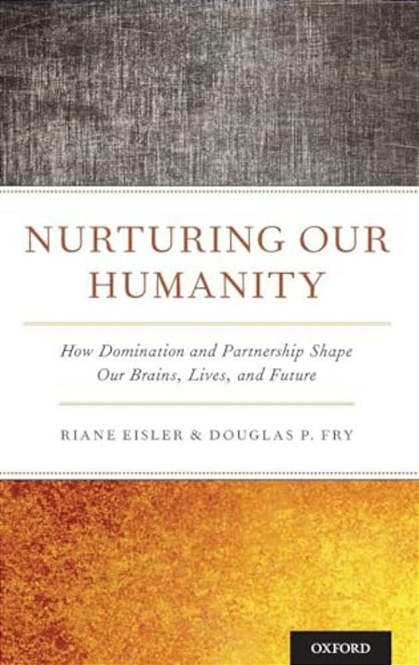 Nurturing Our Humanity: How Domination And Partnership Shape Our Brains, Lives, And Future-..